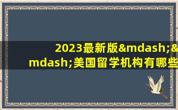 2023最新版——美国留学机构有哪些？一站式解决留学问题