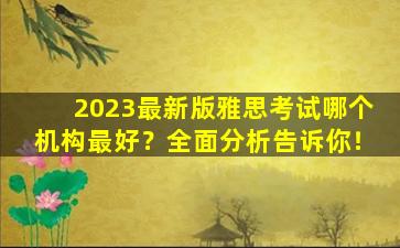 2023最新版雅思考试哪个机构最好？全面分析告诉你！