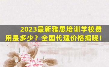 2023最新雅思培训学校费用是多少？全国代理价格揭晓！