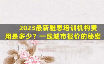 2023最新雅思培训机构费用是多少？一线城市报价的秘密