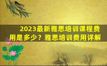 2023最新雅思培训课程费用是多少？雅思培训费用详解