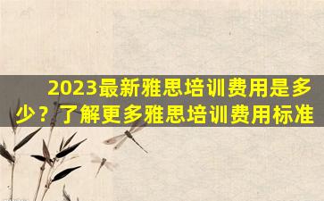 2023最新雅思培训费用是多少？了解更多雅思培训费用标准