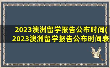 2023澳洲留学报告公布时间(2023澳洲留学报告公布时间表)