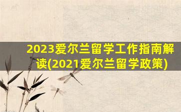 2023爱尔兰留学工作指南解读(2021爱尔兰留学政策)