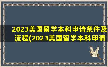 2023美国留学本科申请条件及流程(2023美国留学本科申请条件及费用)