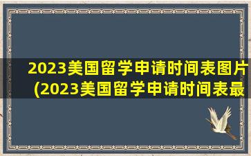 2023美国留学申请时间表图片(2023美国留学申请时间表最新)