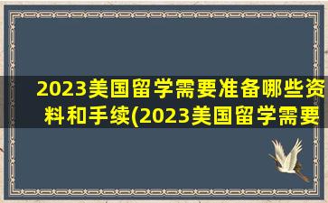 2023美国留学需要准备哪些资料和手续(2023美国留学需要准备哪些资料和材料)