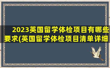 2023英国留学体检项目有哪些要求(英国留学体检项目清单详细一览)