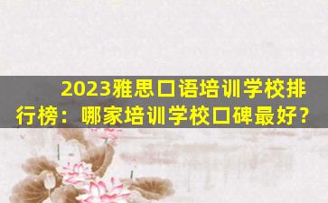 2023雅思口语培训学校排行榜：哪家培训学校口碑最好？