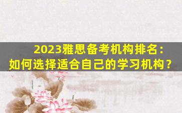 2023雅思备考机构排名：如何选择适合自己的学习机构？