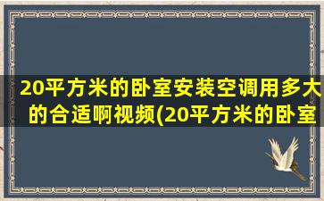 20平方米的卧室安装空调用多大的合适啊视频(20平方米的卧室安装空调用多大的合适啊多少钱)