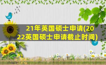 21年英国硕士申请(2022英国硕士申请截止时间)