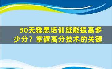 30天雅思培训班能提高多少分？掌握高分技术的关键