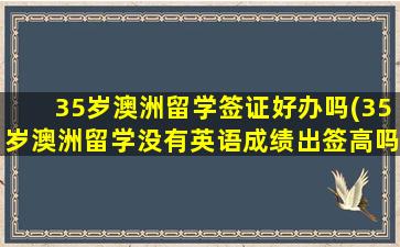 35岁澳洲留学签证好办吗(35岁澳洲留学没有英语成绩出签高吗)