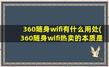 360随身wifi有什么用处(360随身wifi热卖的本质是它做对了什么)