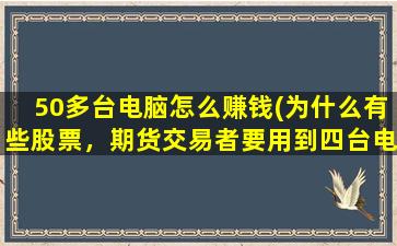 50多台电脑怎么赚钱(为什么有些股票，期货交易者要用到四台电脑来看盘和交易)