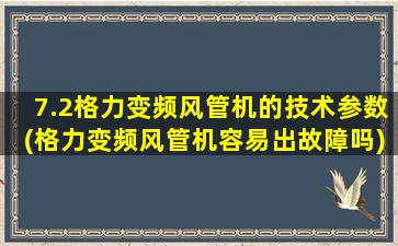 7.2格力变频风管机的技术参数(格力变频风管机容易出故障吗)