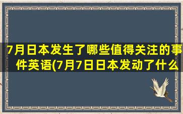 7月日本发生了哪些值得关注的事件英语(7月7日日本发动了什么事变)