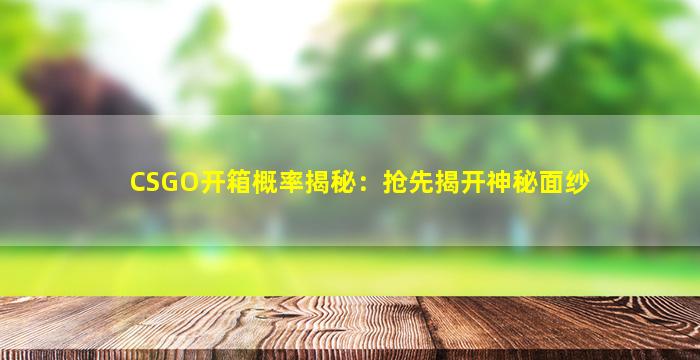 CSGO开箱概率揭秘：抢先揭开神秘面纱