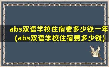 abs双语学校住宿费多少钱一年(abs双语学校住宿费多少钱)