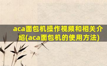 aca面包机操作视频和相关介绍(aca面包机的使用方法)