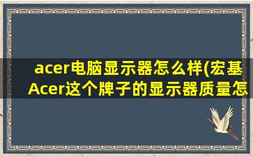 acer电脑显示器怎么样(宏基Acer这个牌子的显示器质量怎么样是不)