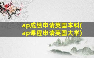 ap成绩申请英国本科(ap课程申请英国大学)