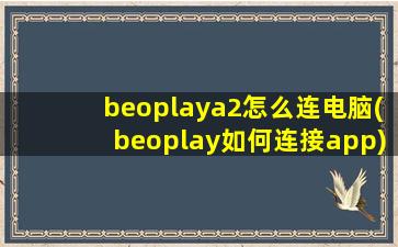 beoplaya2怎么连电脑(beoplay如何连接app)