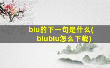 biu的下一句是什么(biubiu怎么下载)