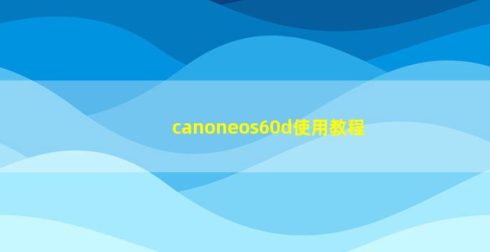 canoneos60d使用教程