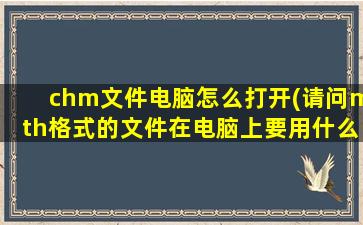 chm文件电脑怎么打开(请问mth格式的文件在电脑上要用什么程序打开啊怎么打不开啊)