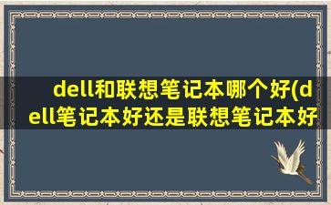 dell和联想笔记本哪个好(dell笔记本好还是联想笔记本好)