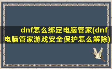 dnf怎么绑定电脑管家(dnf电脑管家游戏安全保护怎么解除)