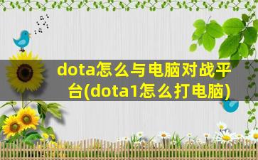 dota怎么与电脑对战平台(dota1怎么打电脑)