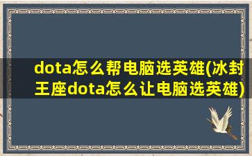 dota怎么帮电脑选英雄(冰封王座dota怎么让电脑选英雄)