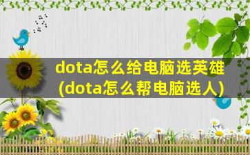 dota怎么给电脑选英雄(dota怎么帮电脑选人)