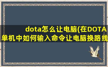 dota怎么让电脑(在DOTA单机中如何输入命令让电脑换路线)