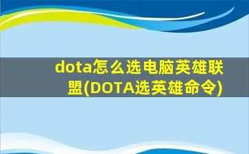 dota怎么选电脑英雄联盟(DOTA选英雄命令)