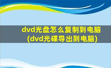 dvd光盘怎么复制到电脑(dvd光碟导出到电脑)