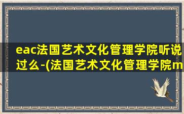 eac法国艺术文化管理学院听说过么-(法国艺术文化管理学院mba)