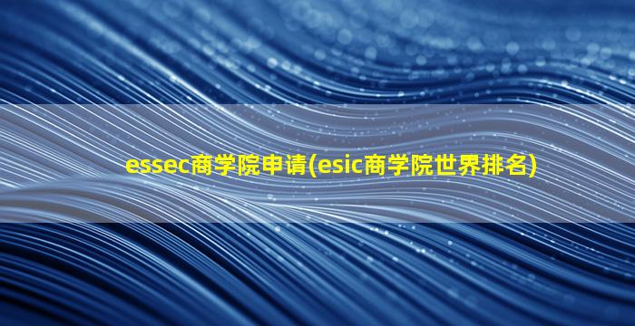 essec商学院申请(esic商学院世界排名)