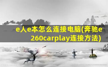 e人e本怎么连接电脑(奔驰e260carplay连接方法)