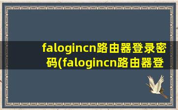 falogincn路由器登录密码(falogincn路由器登录密码是wifi密码吗)