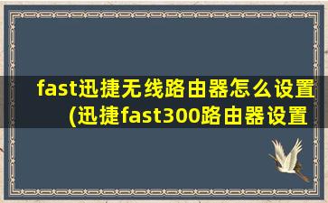 fast迅捷无线路由器怎么设置(迅捷fast300路由器设置)