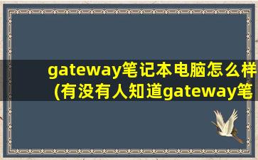 gateway笔记本电脑怎么样(有没有人知道gateway笔记本好不好)