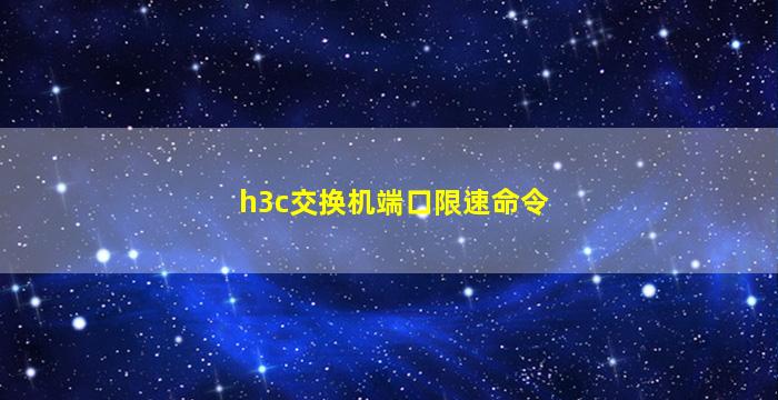 h3c交换机端口限速命令