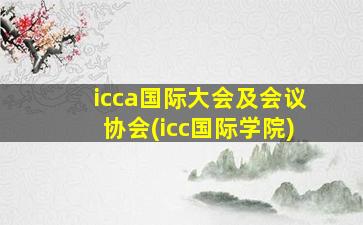 icca国际大会及会议协会(icc国际学院)