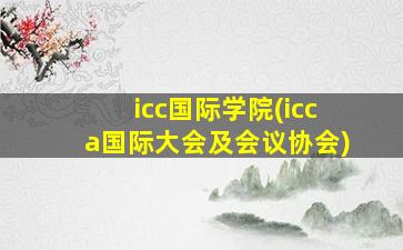 icc国际学院(icca国际大会及会议协会)