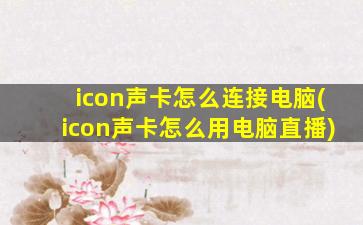 icon声卡怎么连接电脑(icon声卡怎么用电脑直播)