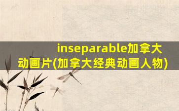 inseparable加拿大动画片(加拿大经典动画人物)